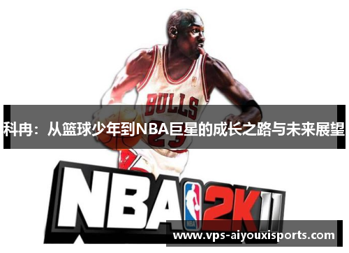 科冉：从篮球少年到NBA巨星的成长之路与未来展望